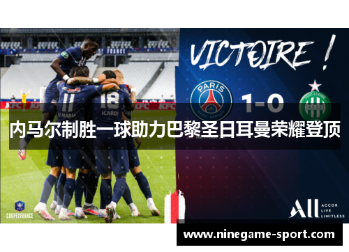 内马尔制胜一球助力巴黎圣日耳曼荣耀登顶
