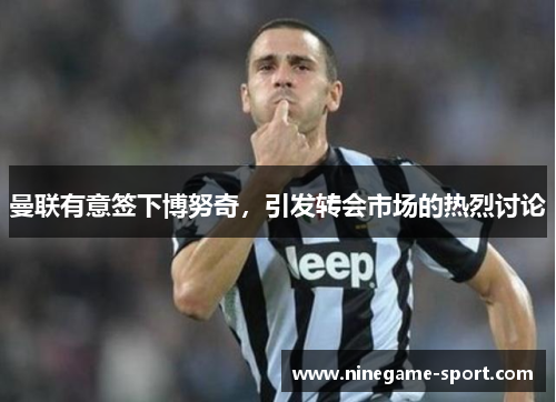 曼联有意签下博努奇，引发转会市场的热烈讨论