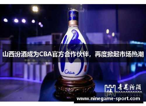 山西汾酒成为CBA官方合作伙伴，再度掀起市场热潮
