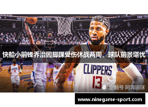 快船小前锋乔治因脚踝受伤休战两周，球队前景堪忧