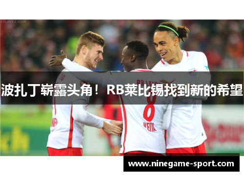 波扎丁崭露头角！RB莱比锡找到新的希望