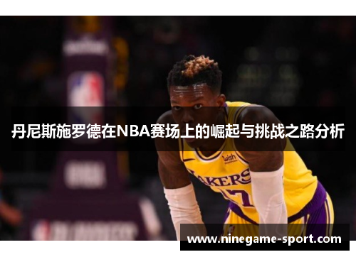 丹尼斯施罗德在NBA赛场上的崛起与挑战之路分析