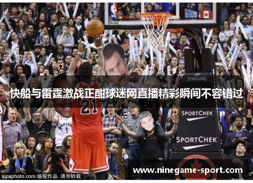 快船与雷霆激战正酣球迷网直播精彩瞬间不容错过