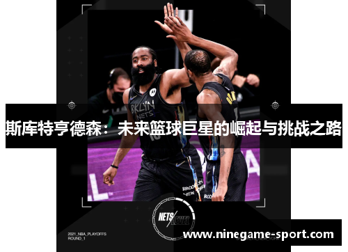 斯库特亨德森：未来篮球巨星的崛起与挑战之路