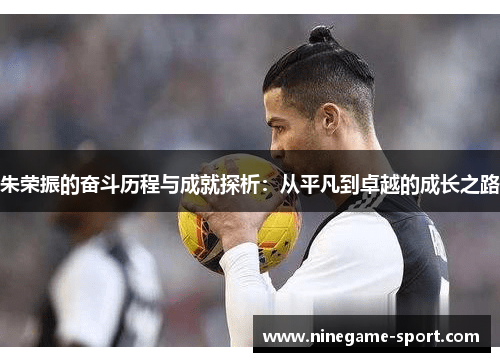 朱荣振的奋斗历程与成就探析：从平凡到卓越的成长之路