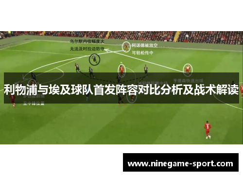 利物浦与埃及球队首发阵容对比分析及战术解读